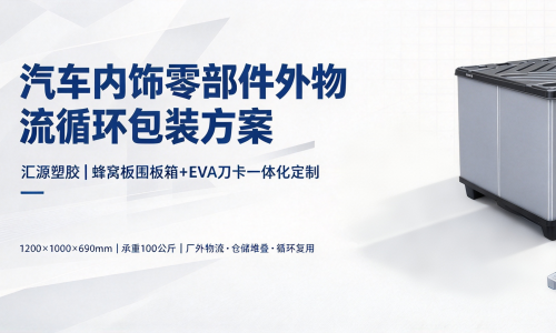 汇源塑胶:汽车内饰零部件外物流蜂窝板围板箱循环包装方案 汇源塑胶:汽车内饰零部件外物流蜂窝板围板箱循环包装方案